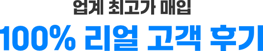 업계 최고가 매입 100% 리얼 고객 후기