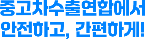중고차수출연합에서 안전하고, 간편하게!